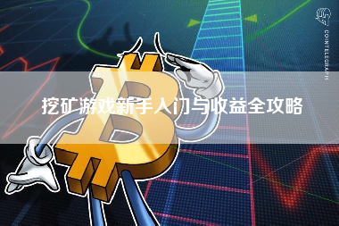 挖矿游戏新手入门与收益全攻略