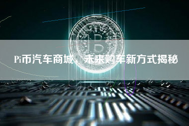 Pi币汽车商城，未来购车新方式揭秘