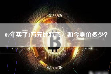 09年买了1万元比特币，如今身价多少？