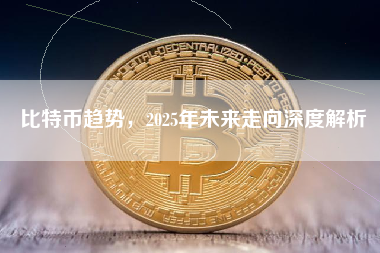 比特币趋势，2025年未来走向深度解析