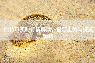 比特币实时行情解读，最新走势与投资策略