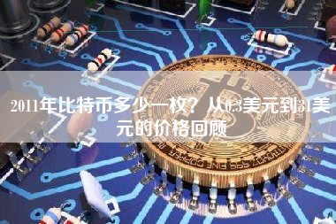 2011年比特币多少一枚?从0.3美元到31美元的价格回顾 2011年比特币多少一枚?从0.3美元到31美元的价格回顾