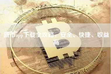 新币app下载全攻略，安全、快捷、收益高