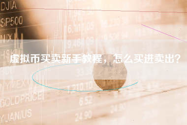 虚拟币买卖新手教程，怎么买进卖出？