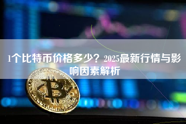 1个比特币价格多少？2025最新行情与影响因素解析