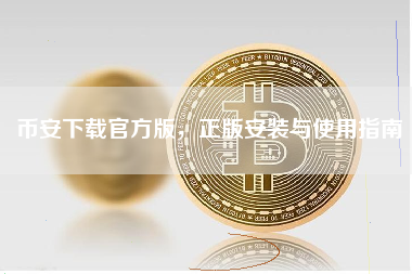 币安下载官方版,正版安装与使用指南 币安下载官方版,正版安装与使用指南