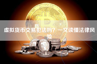 虚拟货币交易犯法吗？一文读懂法律风险