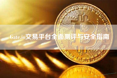 Gate.io交易平台全面测评与安全指南 Gate.io交易平台全面测评与安全指南