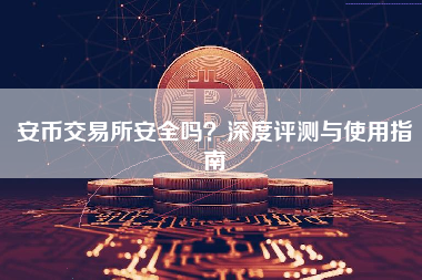 安币交易所安全吗？深度评测与使用指南
