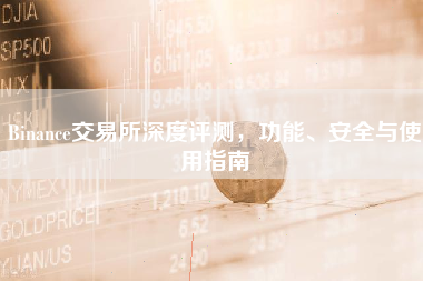 Binance交易所深度评测，功能、安全与使用指南