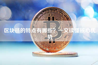 区块链的特点有哪些？一文读懂核心优势