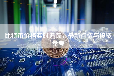 比特币价格实时追踪，最新行情与投资参考