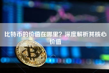 比特币的价值在哪里？深度解析其核心价值