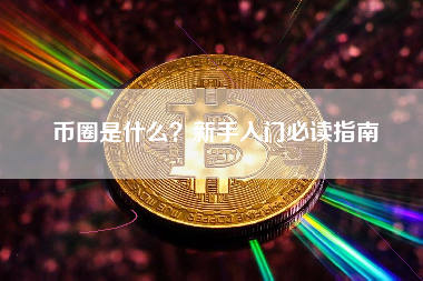 币圈是什么?新手入门必读指南 币圈是什么?新手入门必读指南