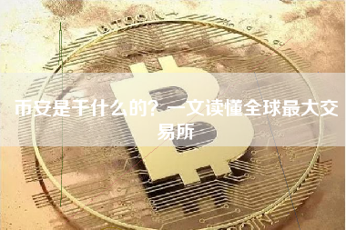 币安是干什么的？一文读懂全球最大交易所