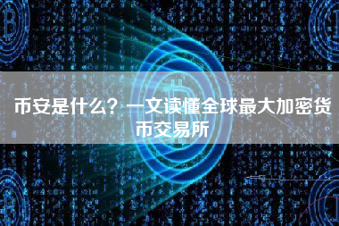 币安是什么？一文读懂全球最大加密货币交易所