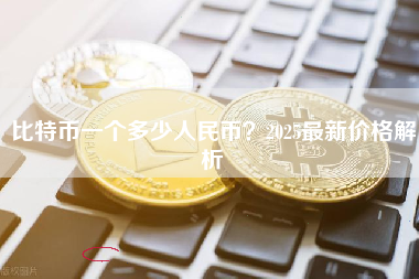 比特币一个多少人民币？2025最新价格解析