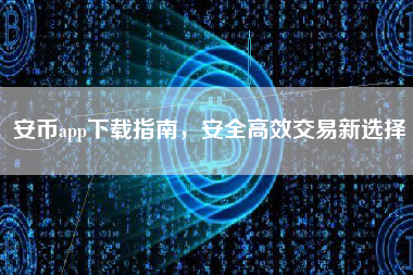 安币app下载指南,安全高效交易新选择 安币app下载指南,安全高效交易新选择