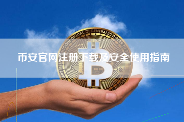 币安官网注册下载及安全使用指南 币安官网注册下载及安全使用指南