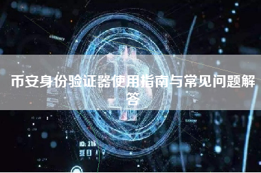 币安身份验证器使用指南与常见问题解答 币安身份验证器使用指南与常见问题解答