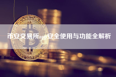 币安交易所app安全使用与功能全解析 币安交易所app安全使用与功能全解析