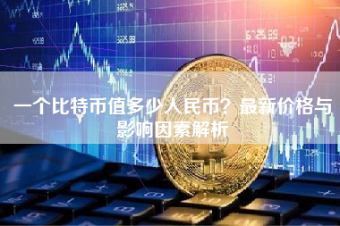 一个比特币值多少人民币？最新价格与影响因素解析