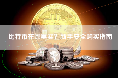 比特币在哪里买?新手安全购买指南 比特币在哪里买?新手安全购买指南
