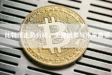 比特币走势分析,关键因素与未来展望 比特币走势分析,关键因素与未来展望