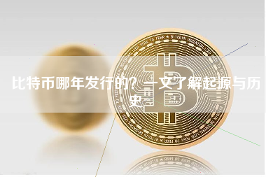 比特币哪年发行的?一文了解起源与历史 比特币哪年发行的?一文了解起源与历史
