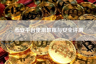 币安平台使用教程与安全评测