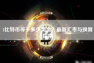 1比特币等于多少美金?最新汇率与换算指南 1比特币等于多少美金?最新汇率与换算指南