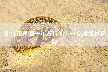 比特币是哪一年发行的？一文读懂其起源