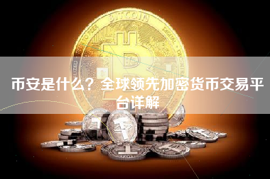 币安是什么？全球领先加密货币交易平台详解
