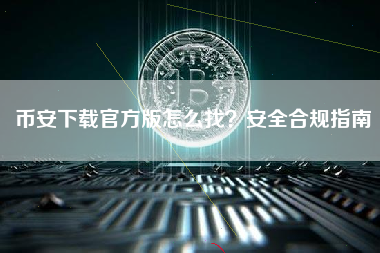 币安下载官方版怎么找？安全合规指南