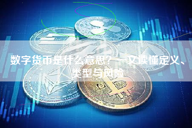 数字货币是什么意思？一文读懂定义、类型与风险