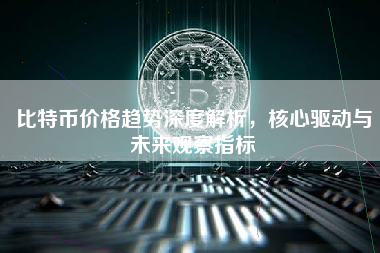 比特币价格趋势深度解析,核心驱动与未来观察指标 比特币价格趋势深度解析,核心驱动与未来观察指标