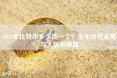 2018年比特币多少钱一个?全年价格走势与人民币换算 2018年比特币多少钱一个?全年价格走势与人民币换算