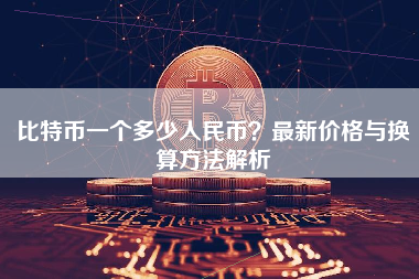 比特币一个多少人民币？最新价格与换算方法解析