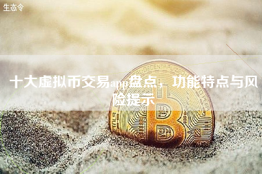 十大虚拟币交易app盘点，功能特点与风险提示