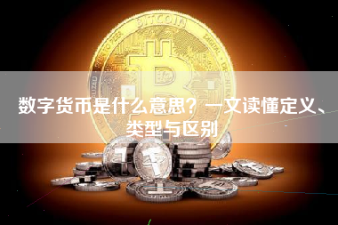 数字货币是什么意思?一文读懂定义、类型与区别 数字货币是什么意思?一文读懂定义、类型与区别