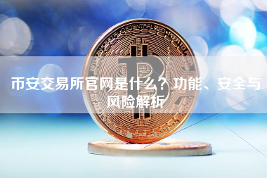 币安交易所官网是什么？功能、安全与风险解析