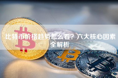 比特币价格趋势怎么看？六大核心因素全解析