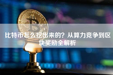 比特币怎么挖出来的?从算力竞争到区块奖励全解析 比特币怎么挖出来的?从算力竞争到区块奖励全解析