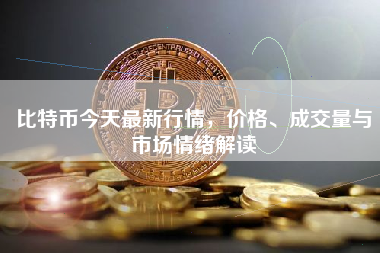 比特币今天最新行情，价格、成交量与市场情绪解读