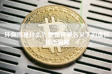 环保币是什么？警惕环保名义下的虚拟货币骗局