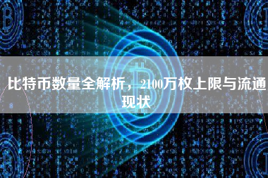 比特币数量全解析，2100万枚上限与流通现状