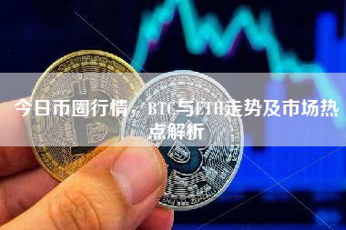 今日币圈行情，BTC与ETH走势及市场热点解析