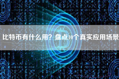 比特币有什么用?盘点10个真实应用场景 比特币有什么用?盘点10个真实应用场景