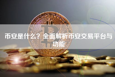 币安是什么？全面解析币安交易平台与功能