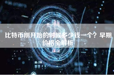比特币刚开始的时候多少钱一个？早期价格全解析